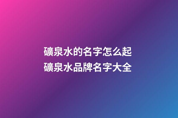 礦泉水的名字怎么起 礦泉水品牌名字大全-第1張-商標起名-玄機派